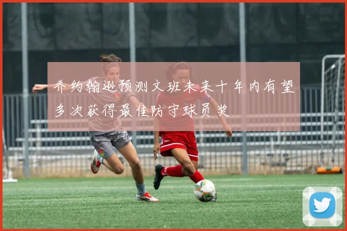 乔约翰逊预测文班未来十年内有望多次获得最佳防守球员奖