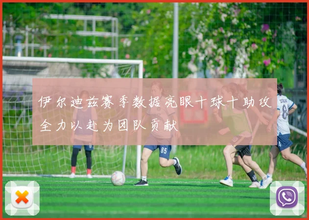 伊尔迪兹赛季数据亮眼十球十助攻全力以赴为团队贡献