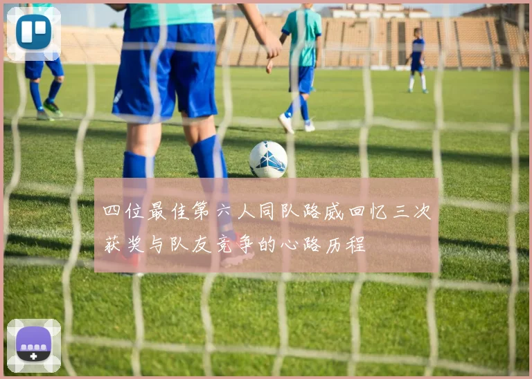 四位最佳第六人同队路威回忆三次获奖与队友竞争的心路历程