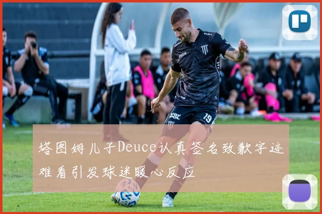 塔图姆儿子Deuce认真签名致歉字迹难看引发球迷暖心反应